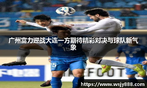 广州富力迎战大连一方期待精彩对决与球队新气象
