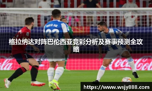 格拉纳达对阵巴伦西亚竞彩分析及赛事预测全攻略